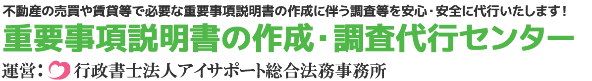 重要事項説明書の作成・調査代行センター 運営：行政書士法人アイサポート総合法務事務所